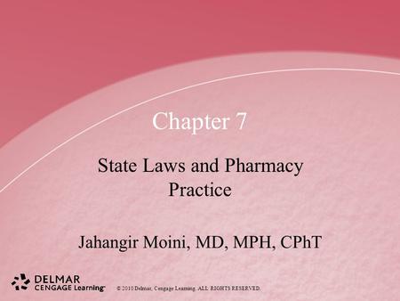 © 2010 Delmar, Cengage Learning. ALL RIGHTS RESERVED. Chapter 7 State Laws and Pharmacy Practice Jahangir Moini, MD, MPH, CPhT.