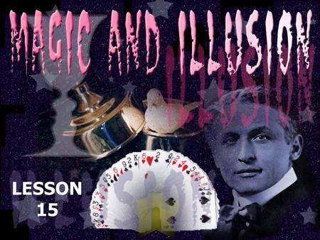 LESSON 15. enter the world of illusions and magic. study some tricks and learn what makes a good magician. read about the famous illusionist, Houdini.