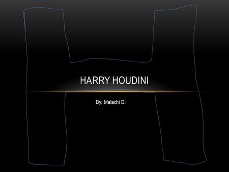 Harry Houdini By: Malachi D..