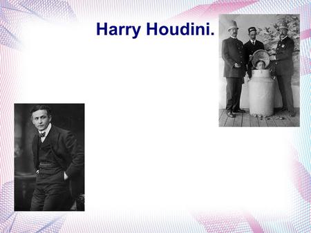 Harry Houdini.. About Houdini. Houdini was known for his stunts and amazing escapes, he toured England, Scotland the Netherlands, Germany, France and.
