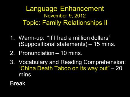 Language Enhancement November 9, 2012 Topic: Family Relationships II 1.Warm-up: “If I had a million dollars” (Suppositional statements) – 15 mins. 2.Pronunciation.