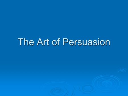 The Art of Persuasion. Introduction  How do you persuade your parents to let you go to an activity they do not approve of?  How do you convince a friend.