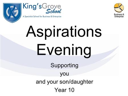 Aspirations Evening Supporting you and your son/daughter Year 10.