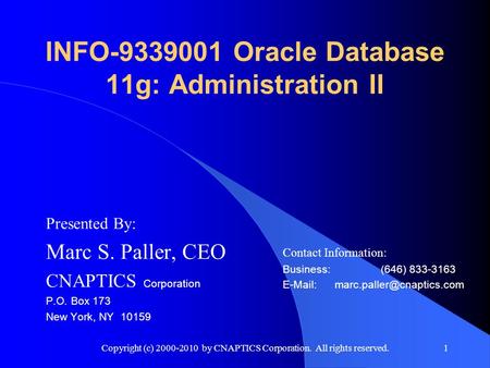 Copyright (c) 2000-2010 by CNAPTICS Corporation. All rights reserved.1 INFO-9339001 Oracle Database 11g: Administration II Presented By: Marc S. Paller,
