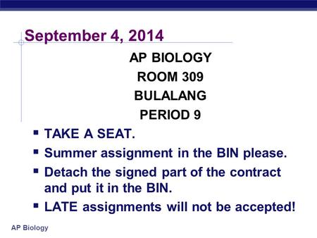 AP Biology September 4, 2014 AP BIOLOGY ROOM 309 BULALANG PERIOD 9  TAKE A SEAT.  Summer assignment in the BIN please.  Detach the signed part of the.