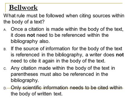 Bellwork What rule must be followed when citing sources within the body of a text? A. Once a citation is made within the body of the text, it does not.