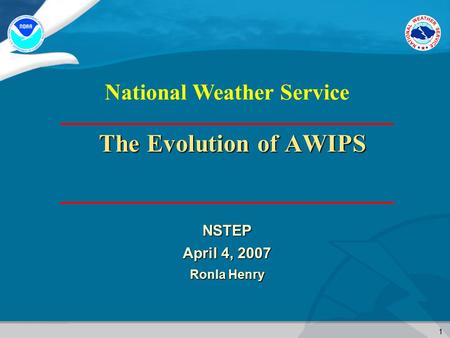 1 National Weather Service The Evolution of AWIPS NSTEP April 4, 2007 Ronla Henry.