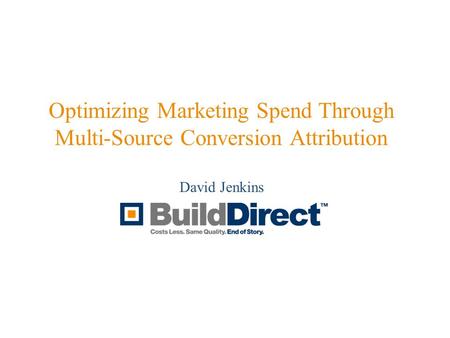Optimizing Marketing Spend Through Multi-Source Conversion Attribution David Jenkins.