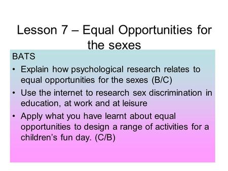 Lesson 7 – Equal Opportunities for the sexes BATS Explain how psychological research relates to equal opportunities for the sexes (B/C) Use the internet.
