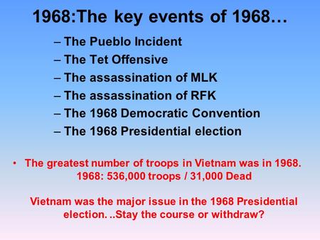 1968:The key events of 1968… –The Pueblo Incident –The Tet Offensive –The assassination of MLK –The assassination of RFK –The 1968 Democratic Convention.