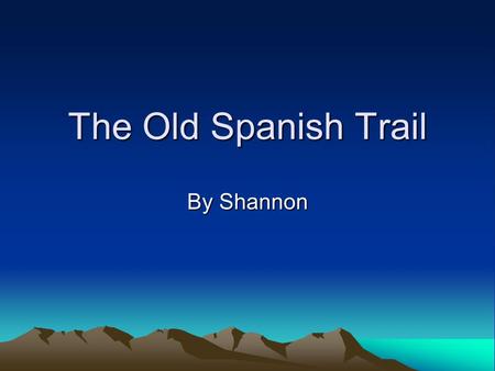 The Old Spanish Trail By Shannon. The Old Spanish Trail This trail started at Santa Fe. This trail ended at Los Angles. This trail is 1,110 miles long.