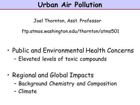 Urban Air Pollution Public and Environmental Health Concerns –Elevated levels of toxic compounds Regional and Global Impacts –Background Chemistry and.