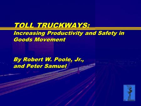 TOLL TRUCKWAYS: Increasing Productivity and Safety in Goods Movement By Robert W. Poole, Jr., and Peter Samuel.