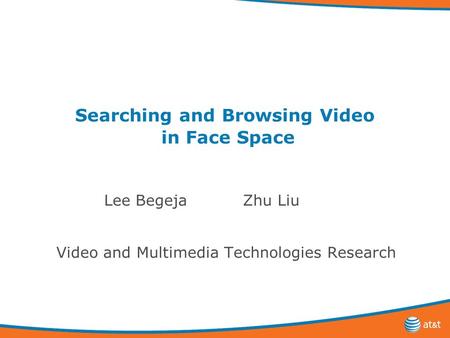 Searching and Browsing Video in Face Space Lee Begeja Zhu Liu Video and Multimedia Technologies Research.