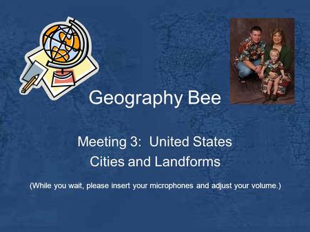 Geography Bee Meeting 3: United States Cities and Landforms (While you wait, please insert your microphones and adjust your volume.)