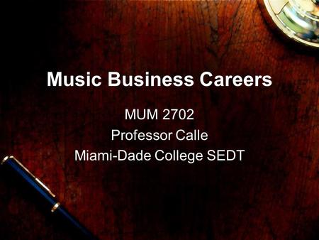 Music Business Careers MUM 2702 Professor Calle Miami-Dade College SEDT.