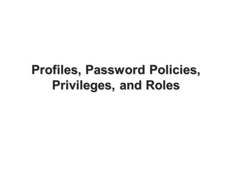 Profiles, Password Policies, Privileges, and Roles