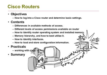Cisco Routers Objectives –How to log into a Cisco router and determine basic settings. Contents –Differences in available methods of access. –Different.