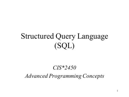 1 Structured Query Language (SQL) CIS*2450 Advanced Programming Concepts.