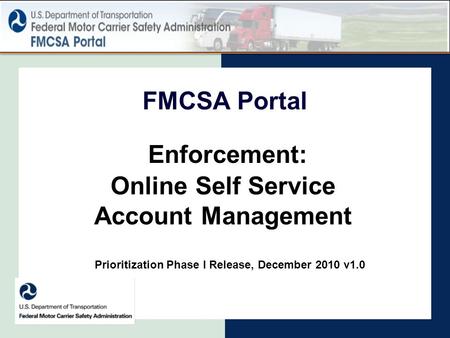 FMCSA Portal Enforcement: Online Self Service Account Management Prioritization Phase I Release, December 2010 v1.0.