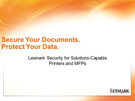 Secure Your Documents. Protect Your Data. Lexmark Security for Solutions-Capable Printers and MFPs.