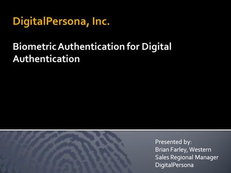 DigitalPersona, Inc. Biometric Authentication for Digital Authentication Presented by: Brian Farley, Western Sales Regional Manager DigitalPersona.