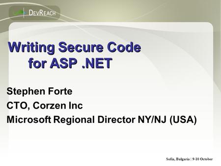 Sofia, Bulgaria | 9-10 October Writing Secure Code for ASP.NET Stephen Forte CTO, Corzen Inc Microsoft Regional Director NY/NJ (USA) Stephen Forte CTO,