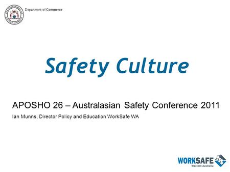 Safety Culture APOSHO 26 – Australasian Safety Conference 2011 Ian Munns, Director Policy and Education WorkSafe WA Department of Commerce.