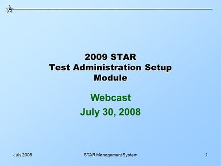 July 2008STAR Management System1 2009 STAR Test Administration Setup Module Webcast July 30, 2008.