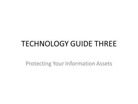 TECHNOLOGY GUIDE THREE Protecting Your Information Assets.
