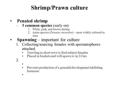 Shrimp/Prawn culture Penaied shrimp –3 common species (early on) 1.White, pink, and brown shrimp 2.Asian species (Penaeus monodon) – most widely cultured.