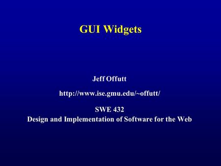 GUI Widgets Jeff Offutt  SWE 432 Design and Implementation of Software for the Web.
