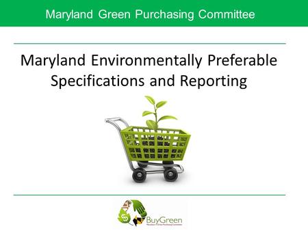 Maryland Green Purchasing Committee Maryland Environmentally Preferable Specifications and Reporting.