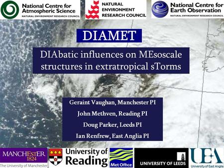 DIAMET DIAbatic influences on MEsoscale structures in extratropical sTorms Geraint Vaughan, Manchester PI John Methven, Reading PI Doug Parker, Leeds PI.