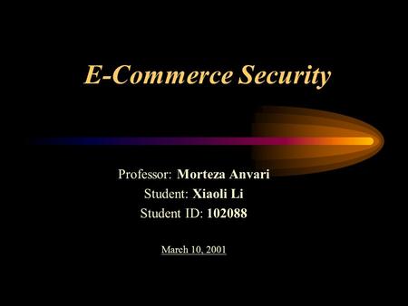 E-Commerce Security Professor: Morteza Anvari Student: Xiaoli Li Student ID: 102088 March 10, 2001.