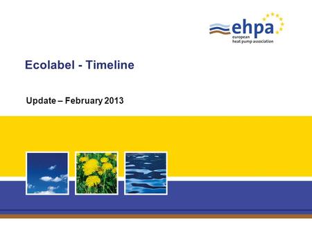 Ecolabel - Timeline Update – February 2013. Page 2 Ecolabel – EHPA presentation – 15 February 2013 Quod est? The EU Ecolabel helps you identify products.