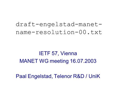 Draft-engelstad-manet- name-resolution-00.txt IETF 57, Vienna MANET WG meeting 16.07.2003 Paal Engelstad, Telenor R&D / UniK.
