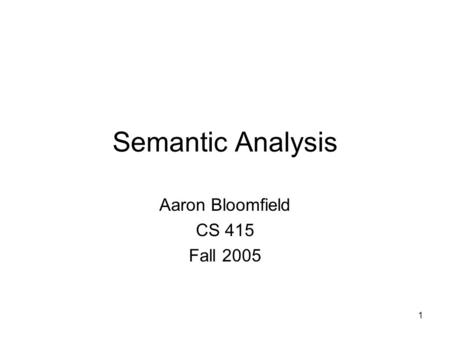 1 Semantic Analysis Aaron Bloomfield CS 415 Fall 2005.