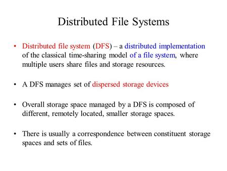 Distributed File Systems Distributed file system (DFS) – a distributed implementation of the classical time-sharing model of a file system, where multiple.