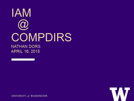 COMPDIRS NATHAN DORS APRIL 16, 2015. AGENDA  IAM – who we are, what we do  HRP Modernization & Workday  What’s new in IAM?  Identity.UW soft.