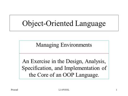 PrasadL145OOL1 Managing Environments An Exercise in the Design, Analysis, Specification, and Implementation of the Core of an OOP Language. Object-Oriented.