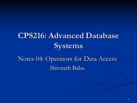 1 CPS216: Advanced Database Systems Notes 04: Operators for Data Access Shivnath Babu.
