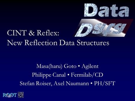 CINT & Reflex: New Reflection Data Structures Masa(haru) Goto Agilent Philippe Canal Fermilab/CD Stefan Roiser, Axel Naumann PH/SFT.