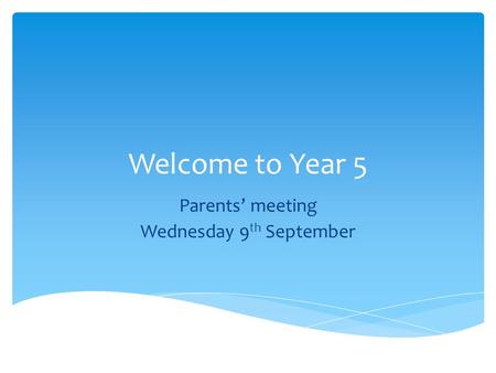 Welcome to Year 5 Parents’ meeting Wednesday 9 th September.
