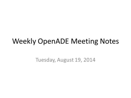 Weekly OpenADE Meeting Notes Tuesday, August 19, 2014.