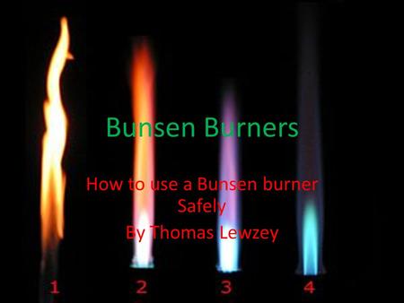 Bunsen Burners How to use a Bunsen burner Safely By Thomas Lewzey.