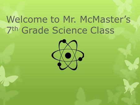Welcome to Mr. McMaster’s 7 th Grade Science Class.