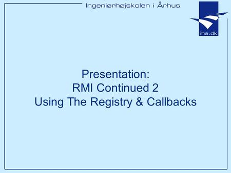 Presentation: RMI Continued 2 Using The Registry & Callbacks.