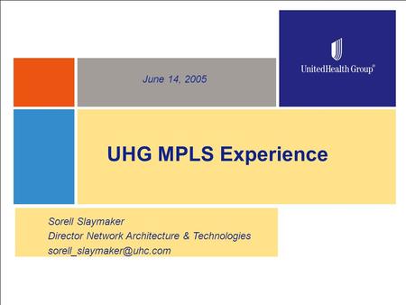 1 UHG MPLS Experience June 14, 2005 Sorell Slaymaker Director Network Architecture & Technologies