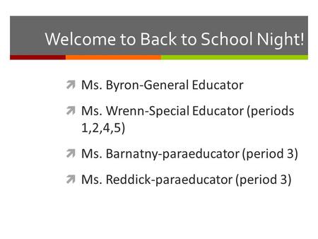 Welcome to Back to School Night!  Ms. Byron-General Educator  Ms. Wrenn-Special Educator (periods 1,2,4,5)  Ms. Barnatny-paraeducator (period 3)  Ms.